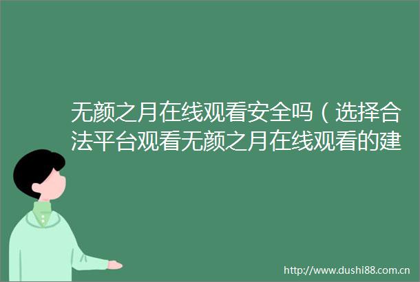 无颜之月在线观看安全吗（选择合法平台观看无颜之月在线观看的建议）