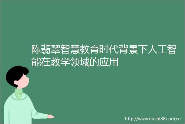 陈翡翠智慧教育时代背景下人工智能在教学领域的应用