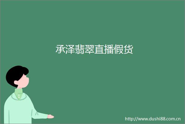 承泽翡翠直播假货