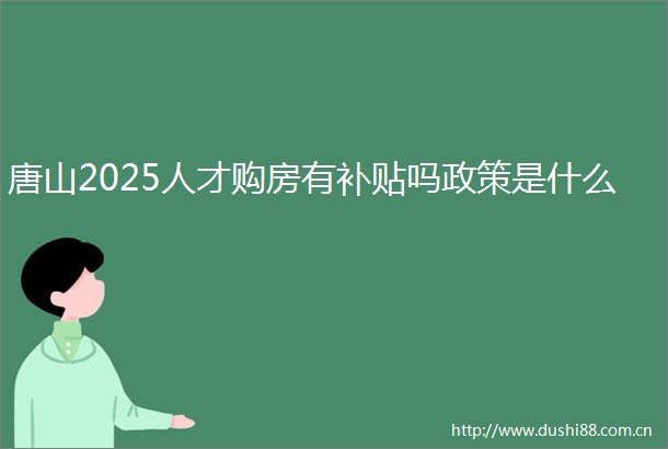 唐山2025人才购房有补贴吗政策是什么