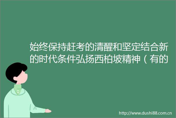 始终保持赶考的清醒和坚定结合新的时代条件弘扬西柏坡精神（有的放矢）