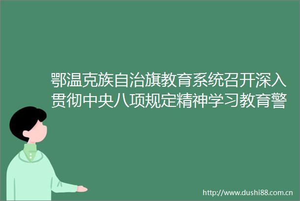 鄂温克族自治旗教育系统召开深入贯彻中央八项规定精神学习教育警示教育会暨吃喝突出问题集中整治集体谈话会议