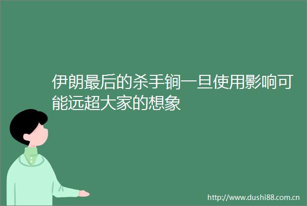 伊朗最后的杀手锏一旦使用影响可能远超大家的想象