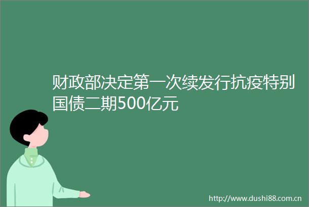 财政部决定第一次续发行抗疫特别国债二期500亿元