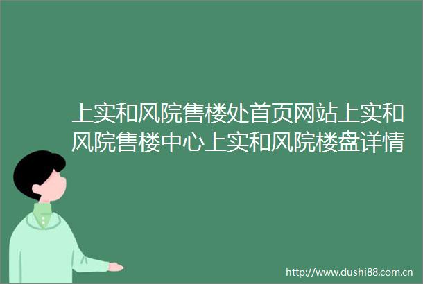 上实和风院售楼处首页网站上实和风院售楼中心上实和风院楼盘详情