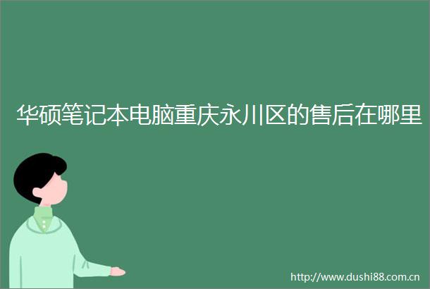 华硕笔记本电脑重庆永川区的售后在哪里