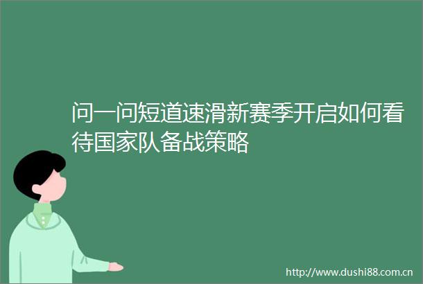 问一问短道速滑新赛季开启如何看待队备战策略