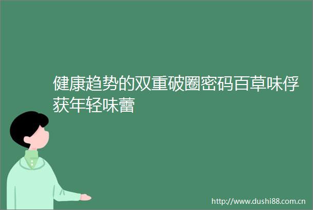 健康趋势的双重破圈密码百草味俘获年轻味蕾