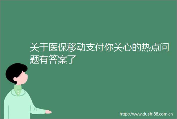 关于医保移动支付你关心的热点问题有答案了