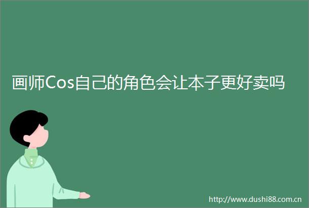 画师Cos自己的角色会让本子更好卖吗