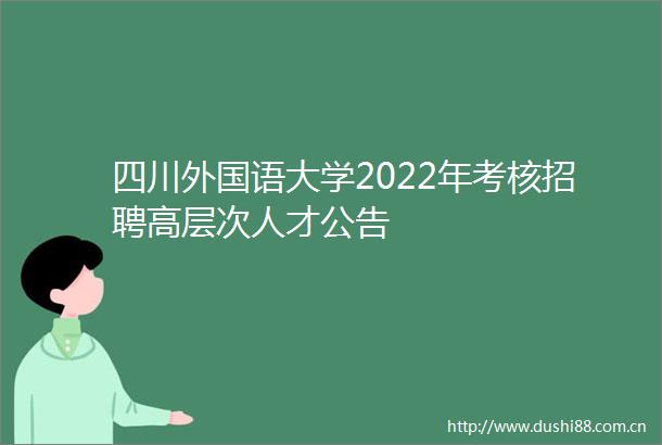 四川外国语大学2022年考核招聘高层次人才公告
