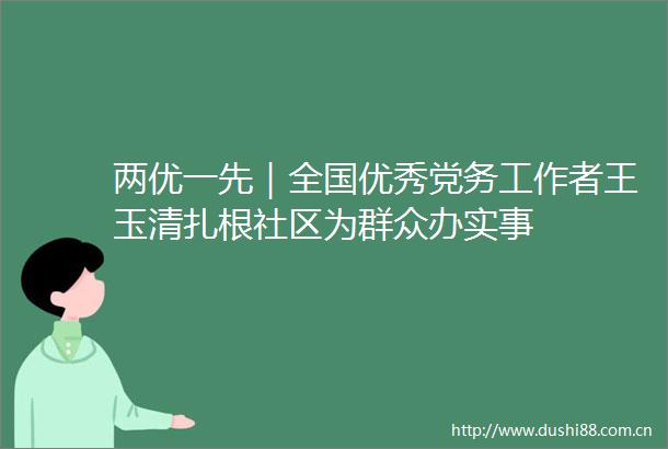 两优一先｜全国优秀党务工作者王玉清扎根社区为群众办实事