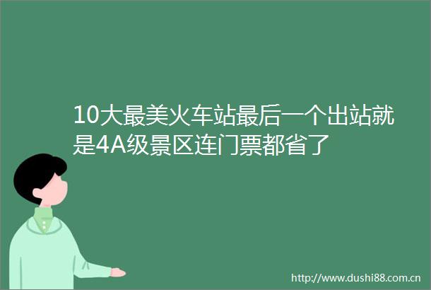 10大最美火车站最后一个出站就是4A级景区连门票都省了
