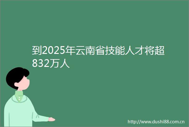 到2025年云南省技能人才将超832万人