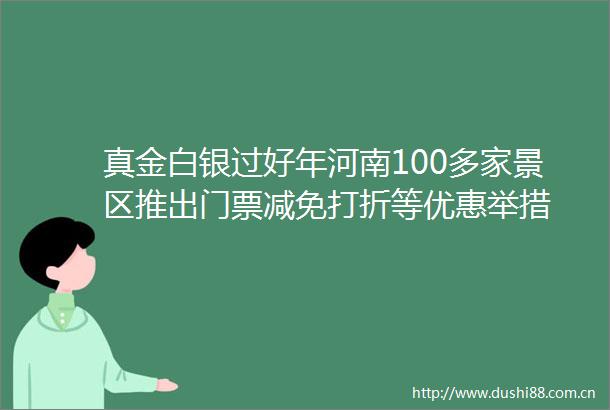 真金白银过好年河南100多家景区推出门票减免打折等优惠举措