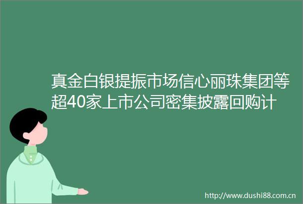 真金白银提振市场信心丽珠集团等超40家上市公司密集披露回购计划
