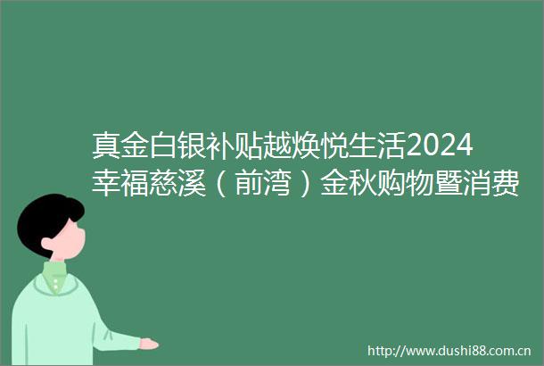真金白银补贴越焕悦生活2024幸福慈溪（前湾）金秋购物暨消费品以旧换新进社区宣讲活动举行