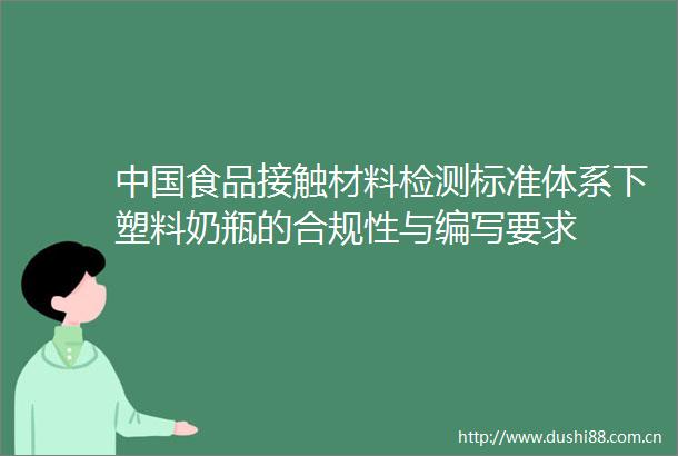 食品接触材料检测标准体系下塑料奶瓶的合规性与编写要求