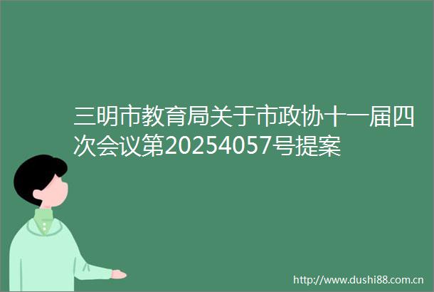 三明市教育局关于市政协十一届四次会议第20254057号提案的答复