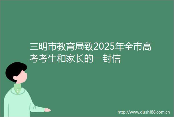三明市教育局致2025年全市高考考生和家长的一封信