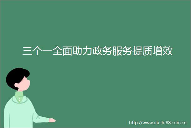 三个一全面助力政务服务提质增效