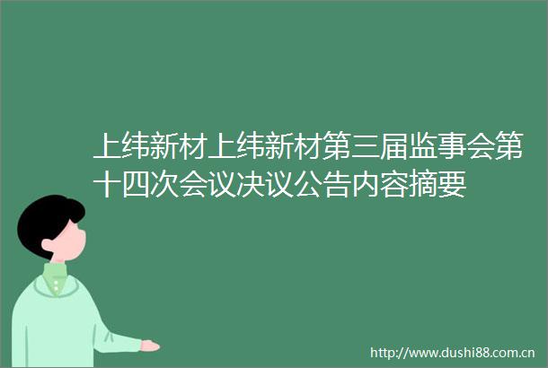 上纬新材上纬新材第三届监事会第十四次会议决议公告内容摘要
