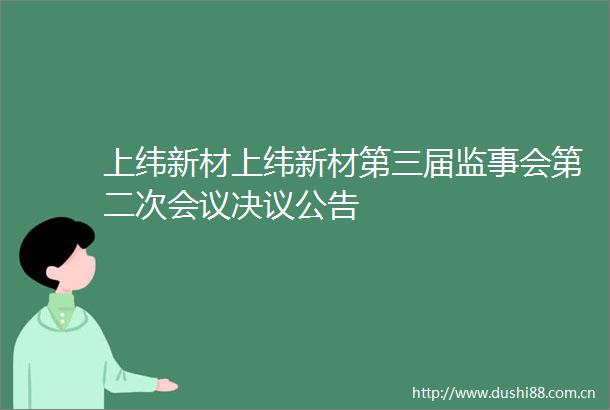上纬新材上纬新材第三届监事会第二次会议决议公告