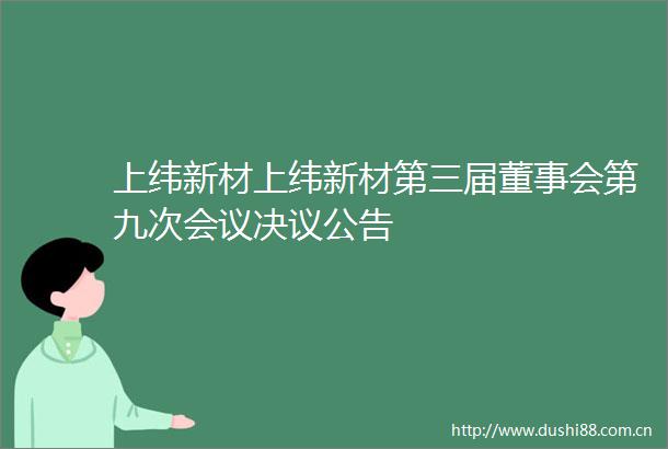 上纬新材上纬新材第三届董事会第九次会议决议公告
