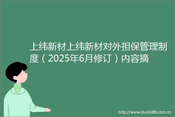 上纬新材上纬新材对外担保管理制度（2025年6月修订）内容摘要