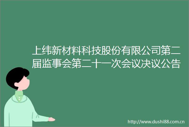 上纬新材料科技股份有限公司第二届监事会第二十一次会议决议公告