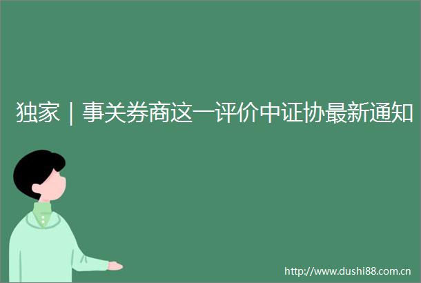 独家｜事关券商这一评价中证协最新通知