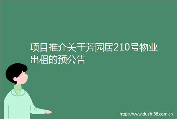 项目推介关于芳园居210号物业出租的预公告