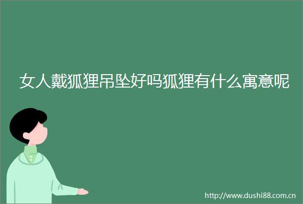 女人戴狐狸吊坠好吗狐狸有什么寓意呢