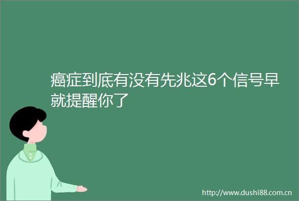 癌症到底有没有先兆这6个信号早就提醒你了