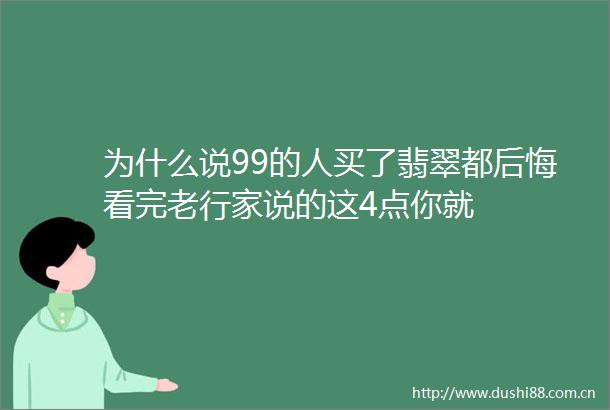 为什么说99的人买了翡翠都后悔看完老行家说的这4点你就