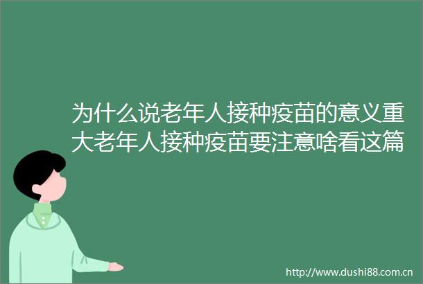 为什么说老年人接种疫苗的意义重大老年人接种疫苗要注意啥看这篇就够了