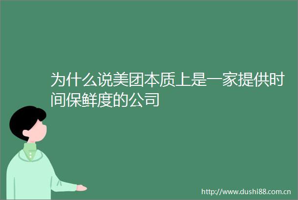 为什么说美团本质上是一家提供时间保鲜度的公司