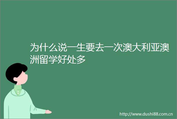 为什么说一生要去一次澳大利亚澳洲留学好处多