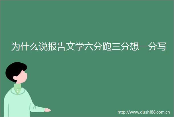 为什么说报告文学六分跑三分想一分写
