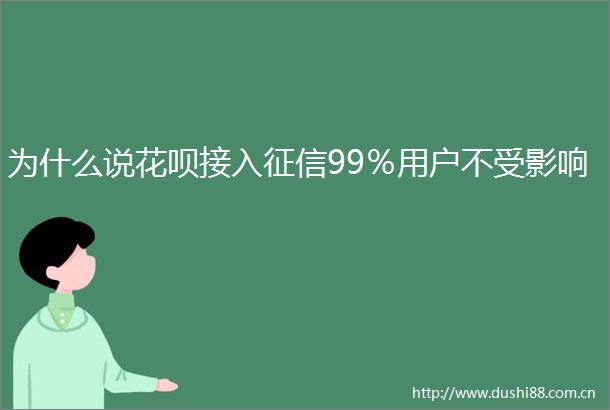 为什么说花呗接入征信99％用户不受影响