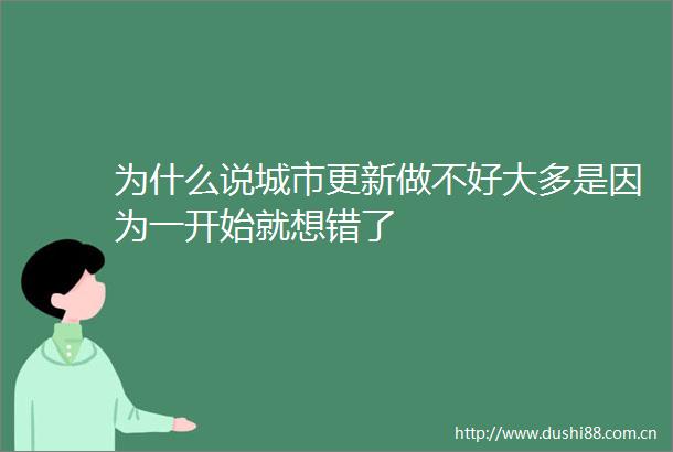 为什么说城市更新做不好大多是因为一开始就想错了
