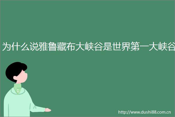 为什么说雅鲁藏布大峡谷是世界第一大峡谷