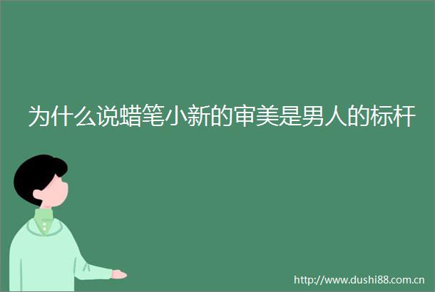 为什么说蜡笔小新的审美是男人的标杆