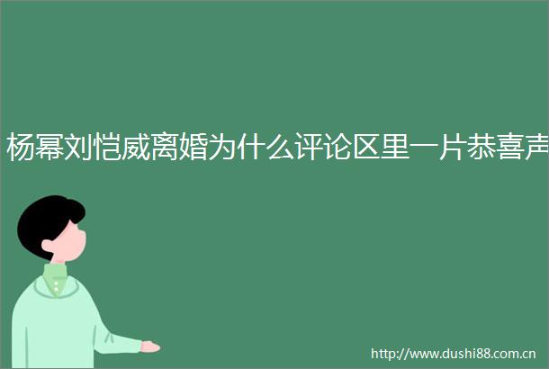杨幂刘恺威离婚为什么评论区里一片恭喜声