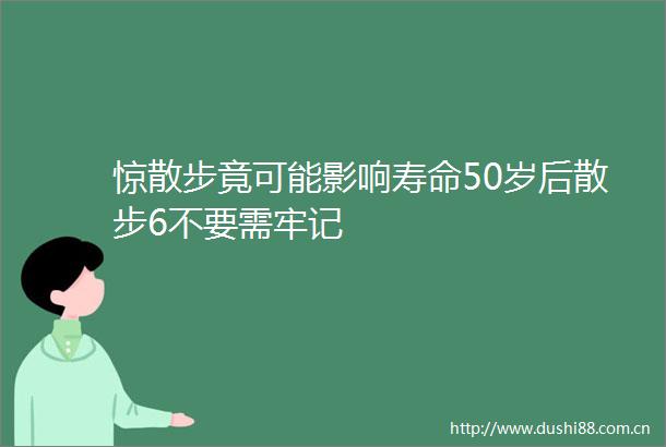 惊散步竟可能影响寿命50岁后散步6不要需牢记