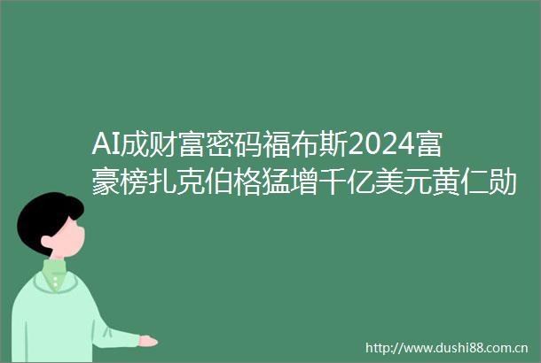 AI成财富密码福布斯2024富豪榜扎克伯格猛增千亿美元黄仁勋进全球前20