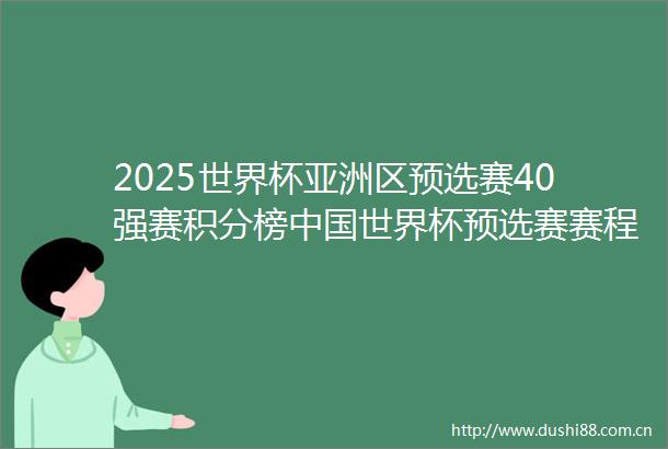 2025世界杯亚洲区预选赛40强赛积分榜世界杯预选赛赛程直播