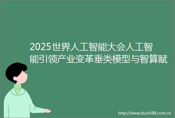 2025世界人工智能大会人工智能引领产业变革垂类模型与智算赋能未来产业发展分论坛启动报名