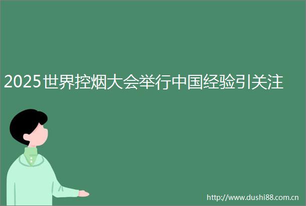 2025世界控烟大会举行经验引关注