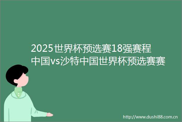 2025世界杯预选赛18强赛程vs沙特世界杯预选赛赛程直播